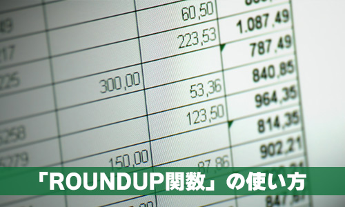 数値を切り上げる「ROUNDUP（ラウンドアップ）関数」の使い方