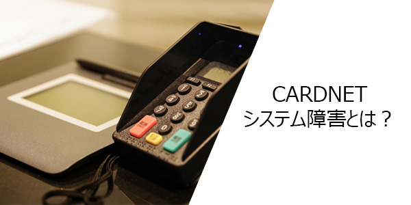 CARDNET（日本カードネットワーク）のシステム障害とは？