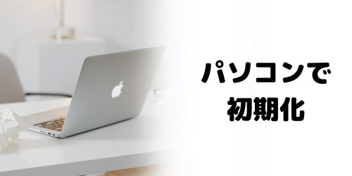 パソコン（iPhoneなし）で初期化する方法