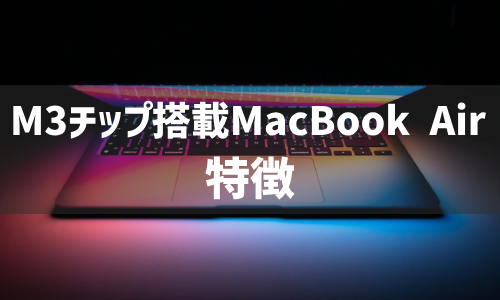 M3チップ搭載MacBook Airの特徴
