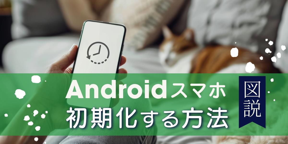 【図解付き】Androidスマホの初期化方法と注意点を解説｜工場出荷時の状態にリセット！