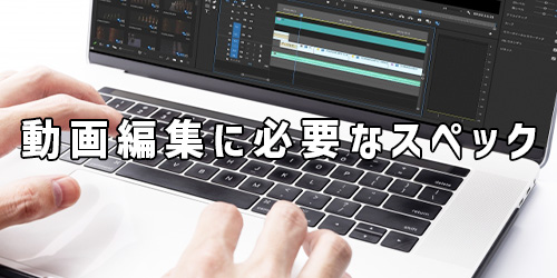 動画編集用のノートパソコンに必要なスペック