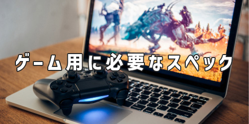 ゲーム用のノートパソコンに必要なスペック