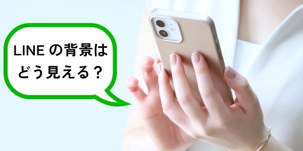 LINEの背景を変更したら相手はどう見える？バレる？