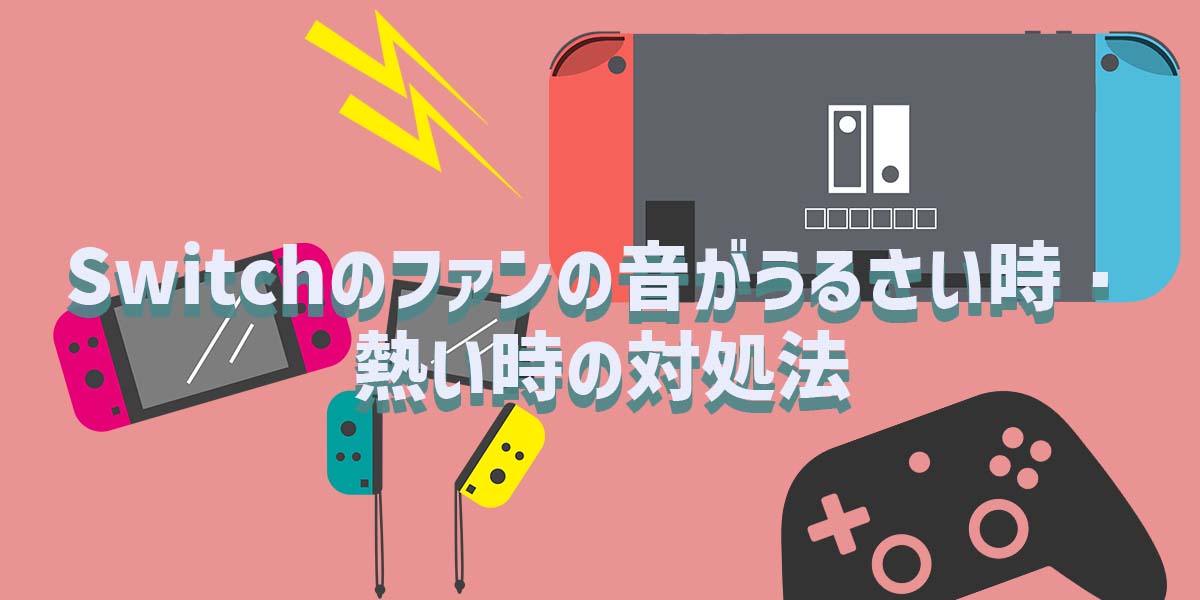 Switchのファンの音がうるさい時・熱い時の対処法