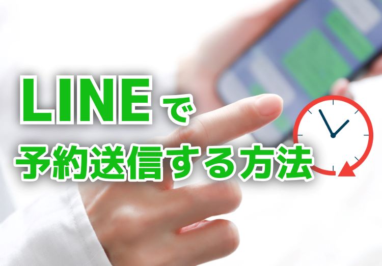 【2024年】LINEを予約送信するやり方を解説！時間指定できる？