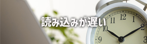 読み込み速度が遅い