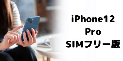 iPhone12 Proの買取価格相場｜SIMフリー・SIMロック解除済みモデル