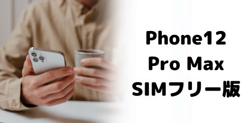 iPhone12 Pro Maxの買取価格相場｜SIMフリー・SIMロック解除済みモデル