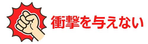 衝撃を与えない