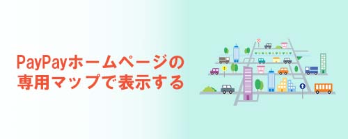 PayPayホームページの専用マップで表示する