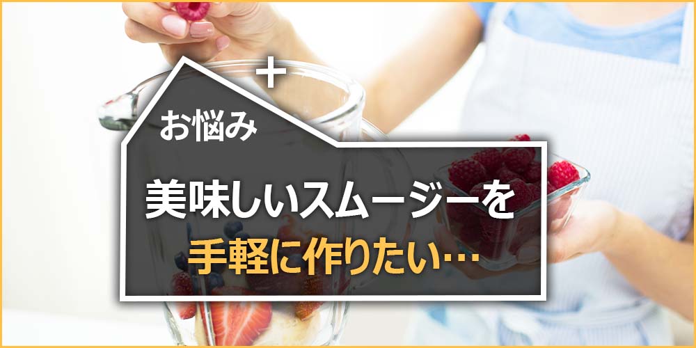 美味しいスムージーを手軽に作りたい…