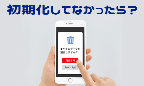 ．初期化をしていないスマホが届いたら？