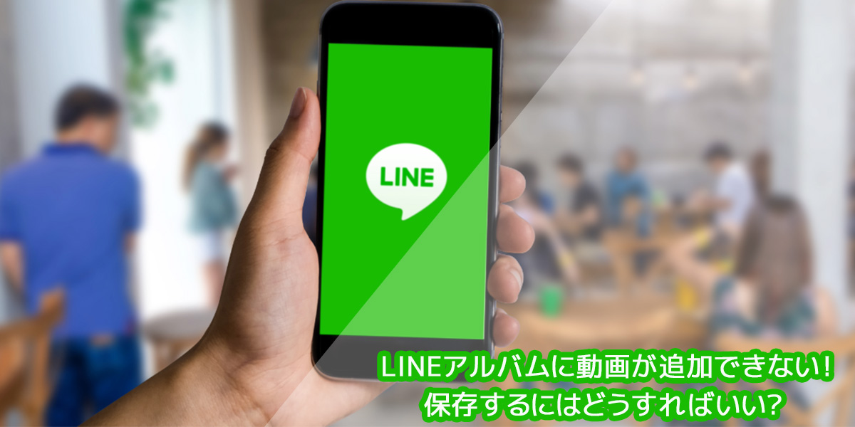LINEアルバムに動画が追加できない！保存するにはどうすればいいか解説