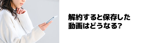 LYPプレミアムを解約すると保存した動画はどうなる？