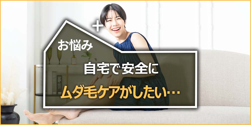 自宅で安全にムダ毛ケアがしたい…
