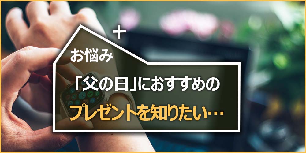 父の日におすすめのプレゼントを知りたい…