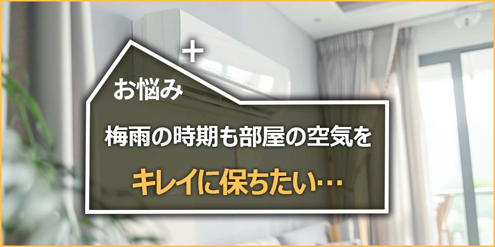 梅雨の時期も部屋の空気をキレイに保ちたい……