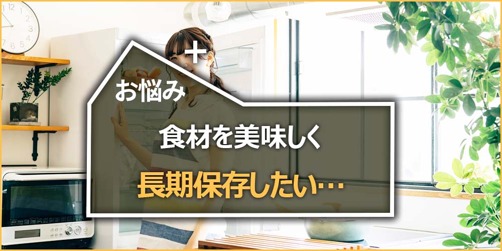 食材を美味しく長期保存したい…