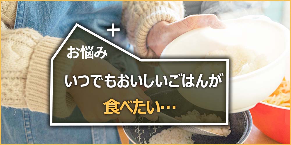 いつでもおいしいごはんが食べたい…