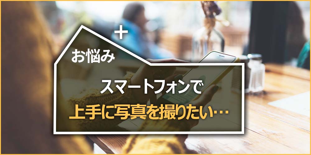 スマートフォンで上手に写真を撮りたい…