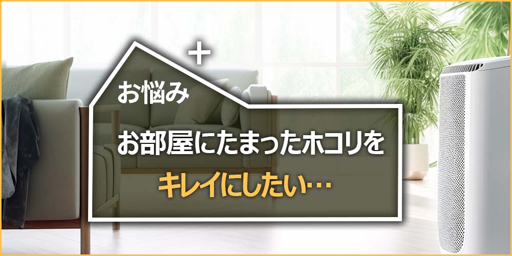 お部屋にたまったホコリをキレイにしたい…