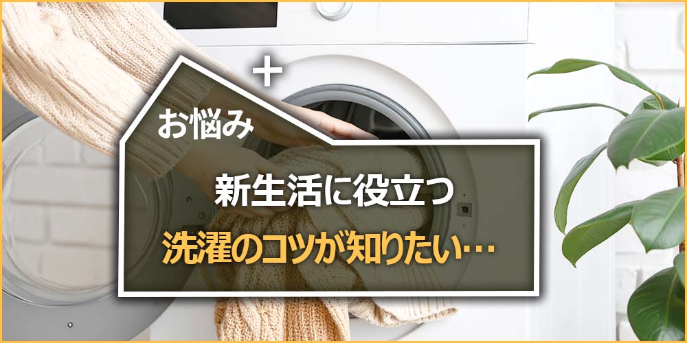 新生活に役立つ洗濯のコツが知りたい…