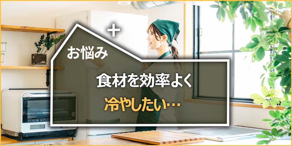 食材を効率よく冷やしたい…