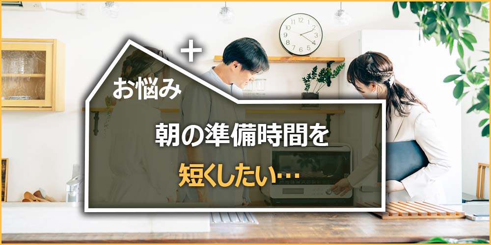 朝の準備時間を短くしたい…