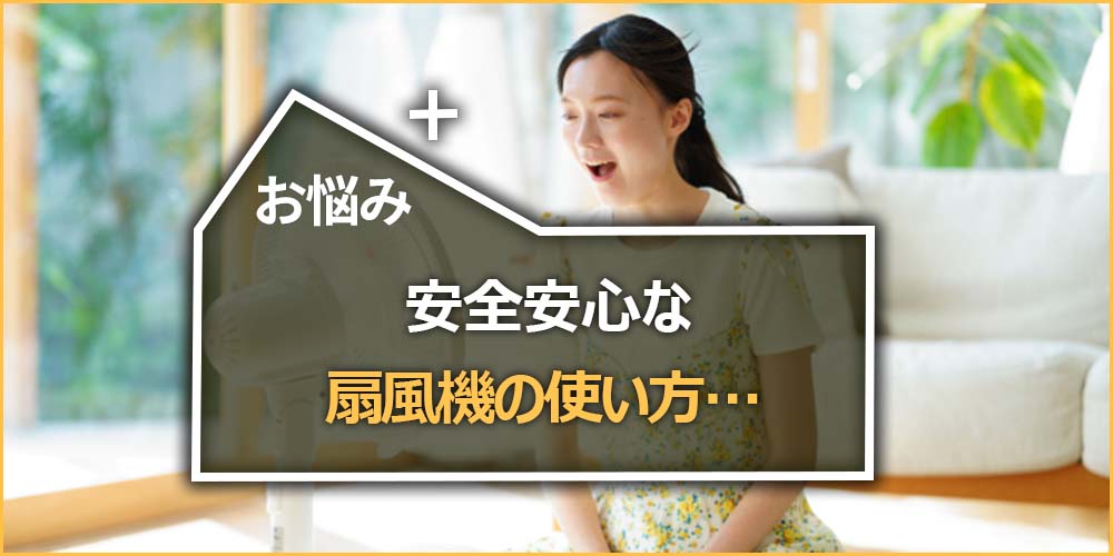 安全安心な扇風機の使い方…