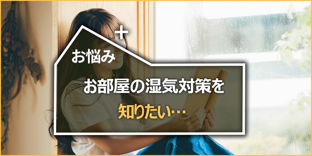 お悩みの内容｜お部屋の湿気対策を知りたい…