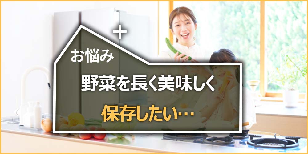 野菜を長く美味しく保存したい…