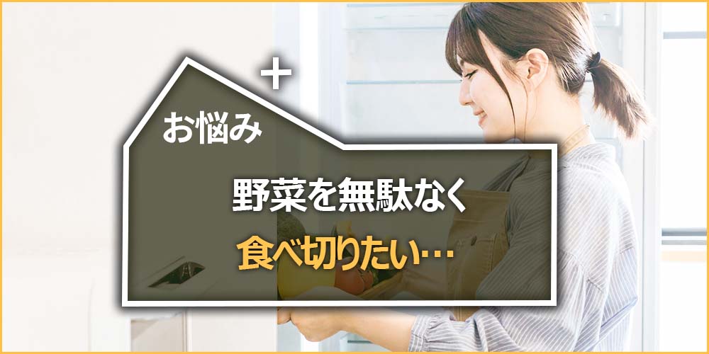 野菜を無駄なく食べ切りたい…