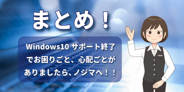 まとめ：Windows10サポート終了でお困りごとがあればお近くのノジマへ！