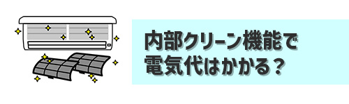 Q4．エアコンの内部クリーンも電気代はかかる？