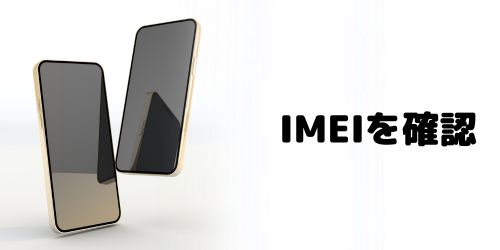 手順1：スマホのIMEI（製造番号）を確認する