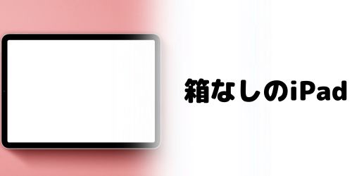 箱なしのiPadでも売れる？