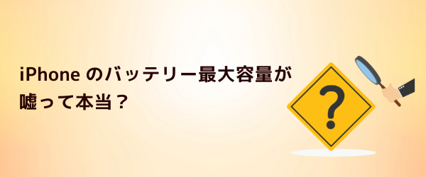 Q2．iPhoneのバッテリー最大容量が嘘って本当？