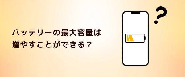 Q1．バッテリーの最大容量は増やすことができる？