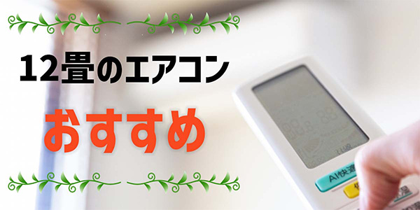 12畳用エアコンのおすすめ5選！ 10畳用や14畳用との違いをはじめ選び方も解説【2025年】