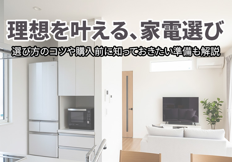 マイホームを持ったら揃えたい家電をまとめてご紹介！家電選びのポイントや事前準備についても解説。