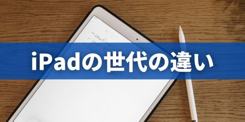 iPadの世代とは？何が違う？