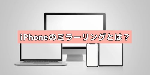 iPhoneのミラーリングとは？画面をほかのデバイスへ映す機能