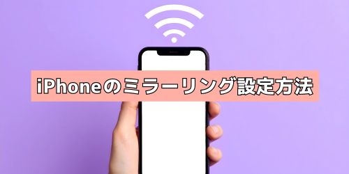 【デバイス別解説】iPhoneのミラーリング設定方法