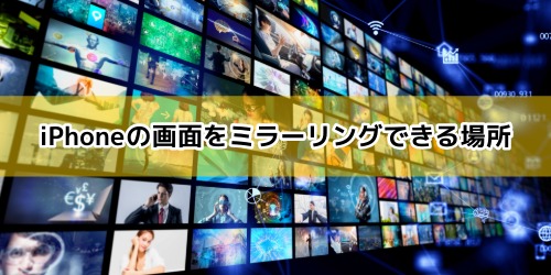 iPhoneの画面をミラーリングできる場所