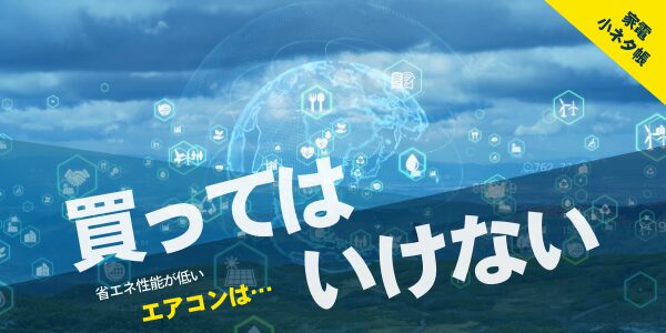省エネ性能が低いエアコンは買ってはいけない