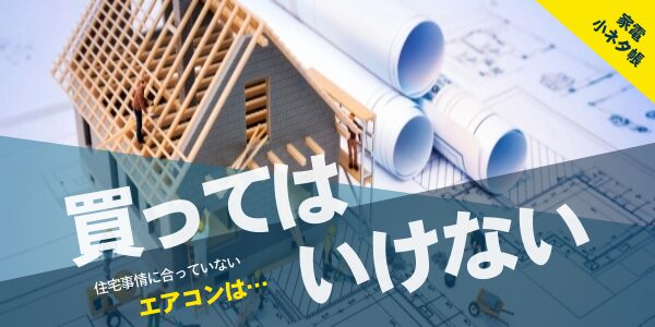 住宅事情に合っていないエアコンは買ってはいけない