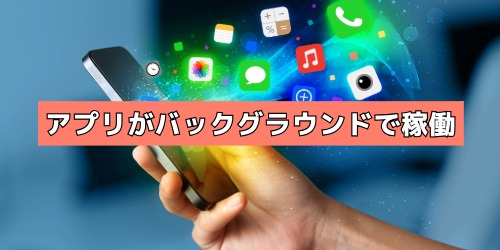 使っていないアプリがバックグラウンドで動いている