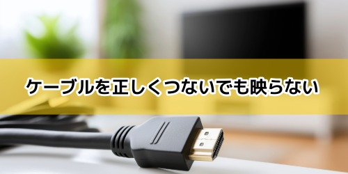 ケーブルを正しくつないでも映らない