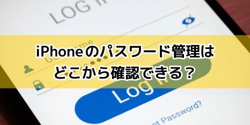 iPhoneのパスワード管理はどこから確認できる？